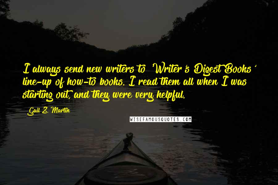 Gail Z. Martin Quotes: I always send new writers to 'Writer's Digest Books' line-up of how-to books. I read them all when I was starting out, and they were very helpful.