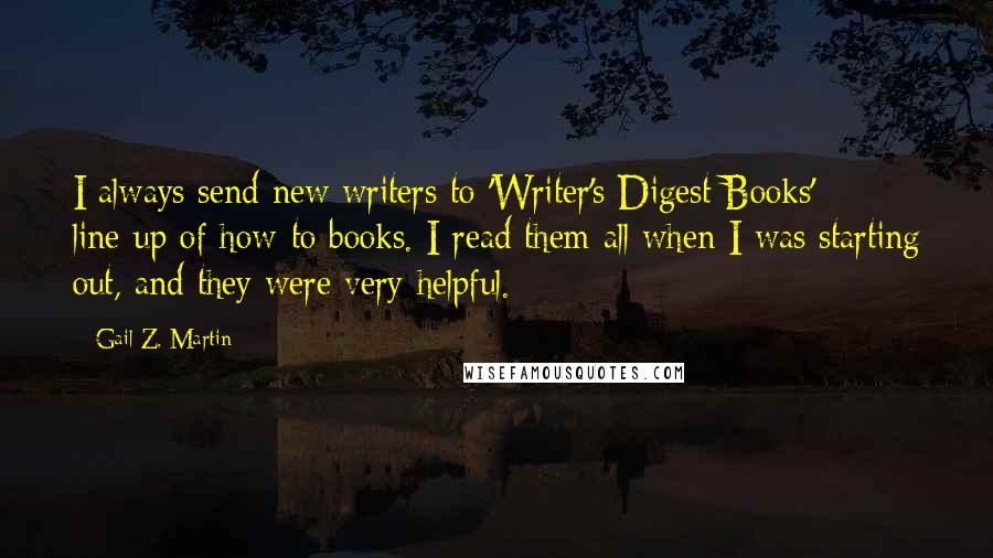 Gail Z. Martin Quotes: I always send new writers to 'Writer's Digest Books' line-up of how-to books. I read them all when I was starting out, and they were very helpful.