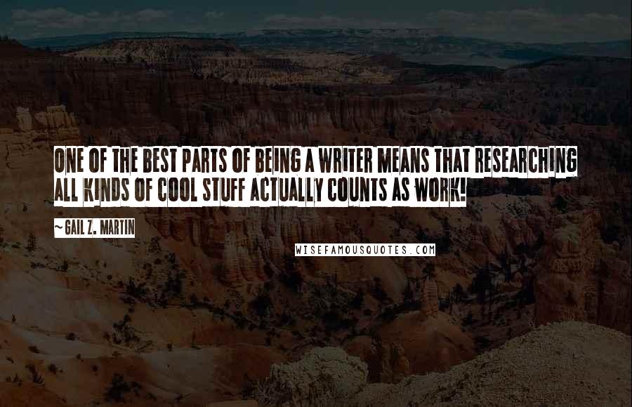 Gail Z. Martin Quotes: One of the best parts of being a writer means that researching all kinds of cool stuff actually counts as work!
