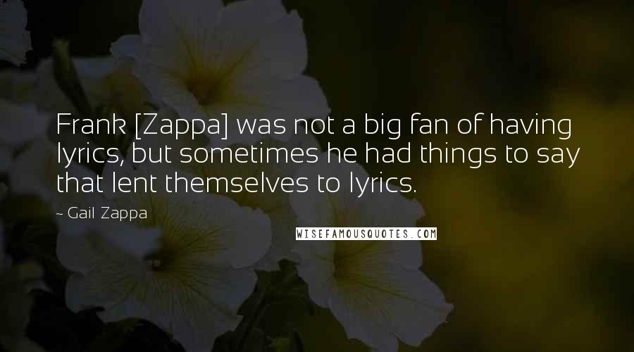 Gail Zappa Quotes: Frank [Zappa] was not a big fan of having lyrics, but sometimes he had things to say that lent themselves to lyrics.