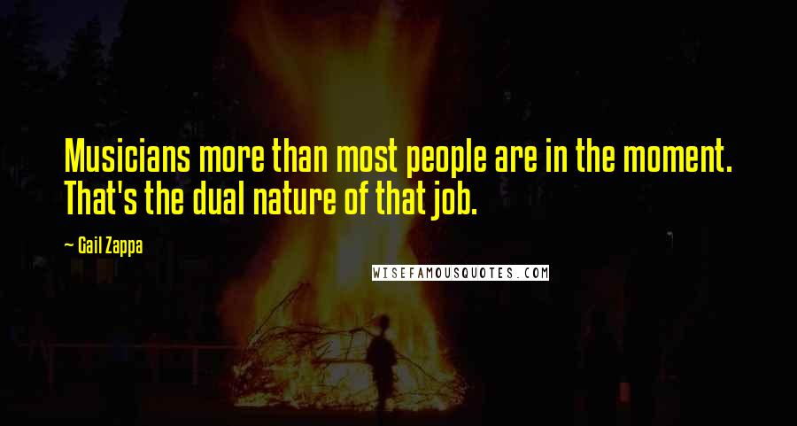 Gail Zappa Quotes: Musicians more than most people are in the moment. That's the dual nature of that job.
