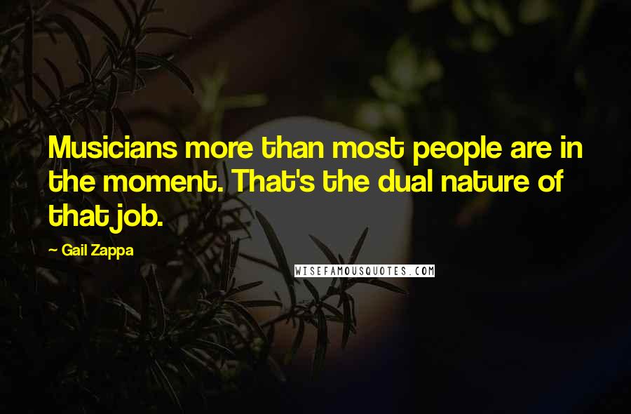 Gail Zappa Quotes: Musicians more than most people are in the moment. That's the dual nature of that job.