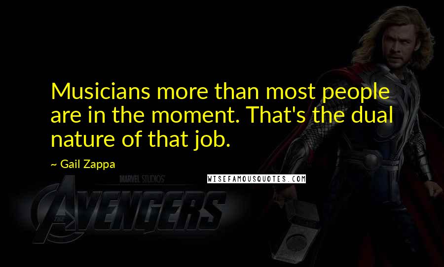 Gail Zappa Quotes: Musicians more than most people are in the moment. That's the dual nature of that job.