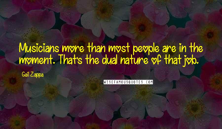 Gail Zappa Quotes: Musicians more than most people are in the moment. That's the dual nature of that job.
