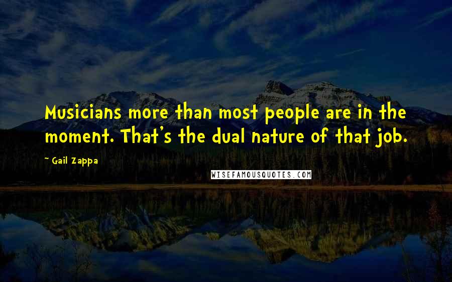 Gail Zappa Quotes: Musicians more than most people are in the moment. That's the dual nature of that job.