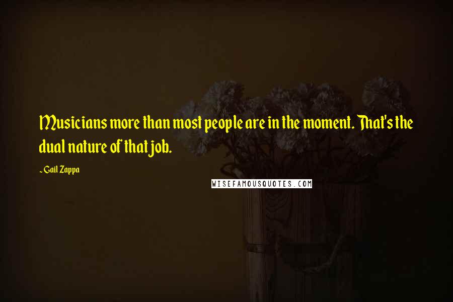 Gail Zappa Quotes: Musicians more than most people are in the moment. That's the dual nature of that job.