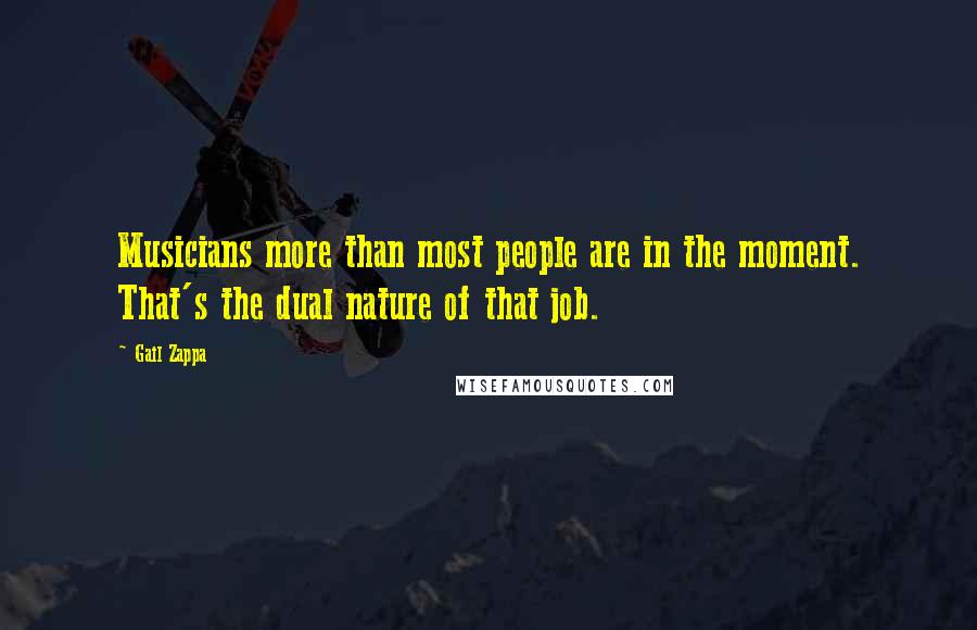 Gail Zappa Quotes: Musicians more than most people are in the moment. That's the dual nature of that job.
