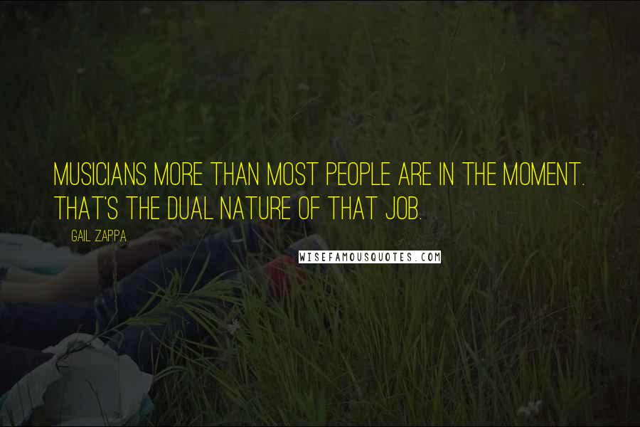 Gail Zappa Quotes: Musicians more than most people are in the moment. That's the dual nature of that job.