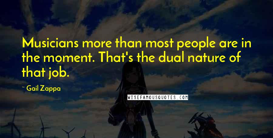 Gail Zappa Quotes: Musicians more than most people are in the moment. That's the dual nature of that job.