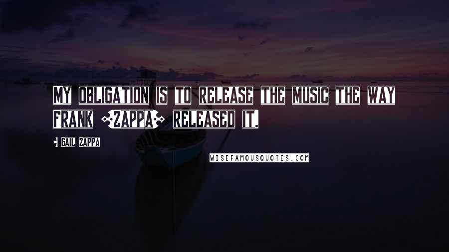 Gail Zappa Quotes: My obligation is to release the music the way Frank [Zappa] released it.