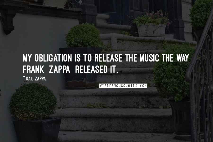 Gail Zappa Quotes: My obligation is to release the music the way Frank [Zappa] released it.