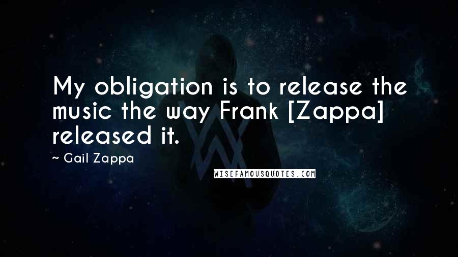 Gail Zappa Quotes: My obligation is to release the music the way Frank [Zappa] released it.