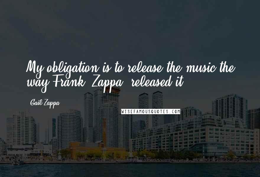 Gail Zappa Quotes: My obligation is to release the music the way Frank [Zappa] released it.