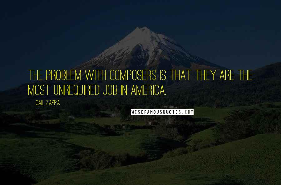 Gail Zappa Quotes: The problem with composers is that they are the most unrequired job in America.