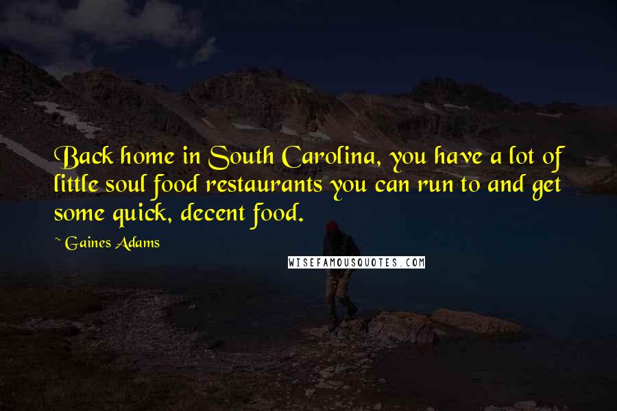 Gaines Adams Quotes: Back home in South Carolina, you have a lot of little soul food restaurants you can run to and get some quick, decent food.