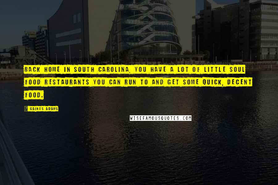 Gaines Adams Quotes: Back home in South Carolina, you have a lot of little soul food restaurants you can run to and get some quick, decent food.