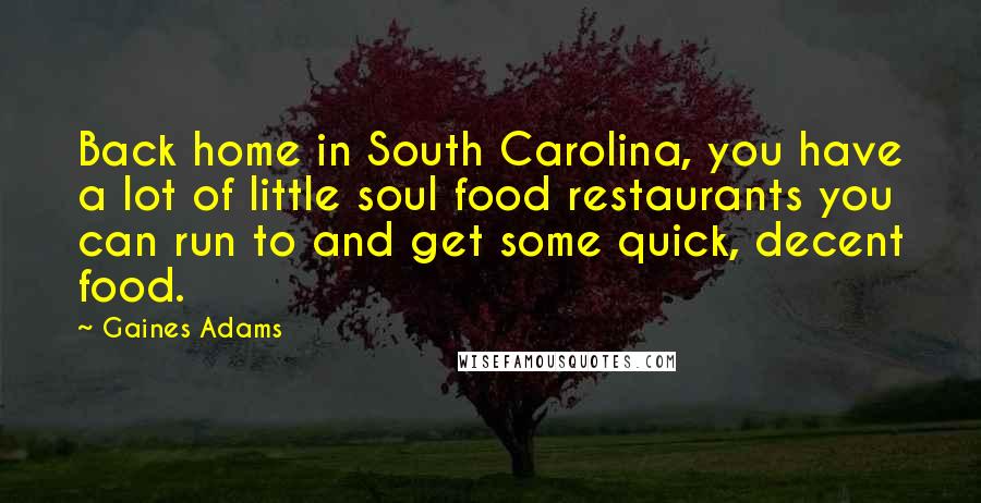 Gaines Adams Quotes: Back home in South Carolina, you have a lot of little soul food restaurants you can run to and get some quick, decent food.