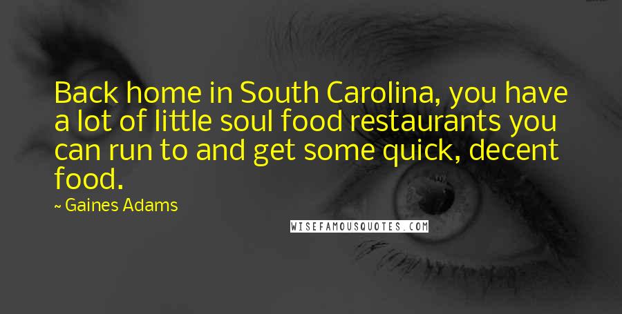 Gaines Adams Quotes: Back home in South Carolina, you have a lot of little soul food restaurants you can run to and get some quick, decent food.