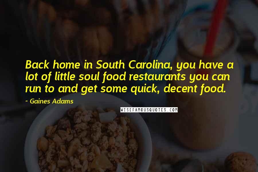 Gaines Adams Quotes: Back home in South Carolina, you have a lot of little soul food restaurants you can run to and get some quick, decent food.