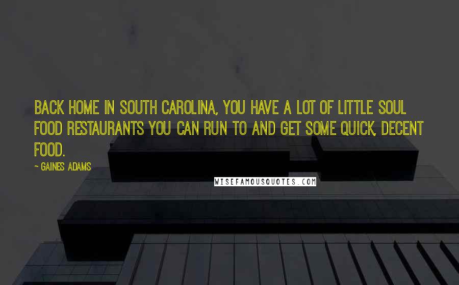 Gaines Adams Quotes: Back home in South Carolina, you have a lot of little soul food restaurants you can run to and get some quick, decent food.