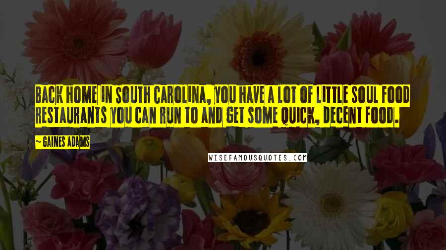 Gaines Adams Quotes: Back home in South Carolina, you have a lot of little soul food restaurants you can run to and get some quick, decent food.