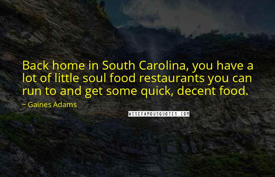 Gaines Adams Quotes: Back home in South Carolina, you have a lot of little soul food restaurants you can run to and get some quick, decent food.