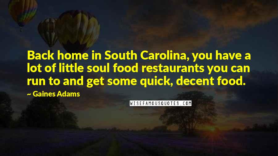 Gaines Adams Quotes: Back home in South Carolina, you have a lot of little soul food restaurants you can run to and get some quick, decent food.