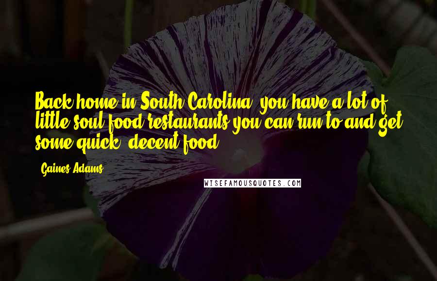 Gaines Adams Quotes: Back home in South Carolina, you have a lot of little soul food restaurants you can run to and get some quick, decent food.