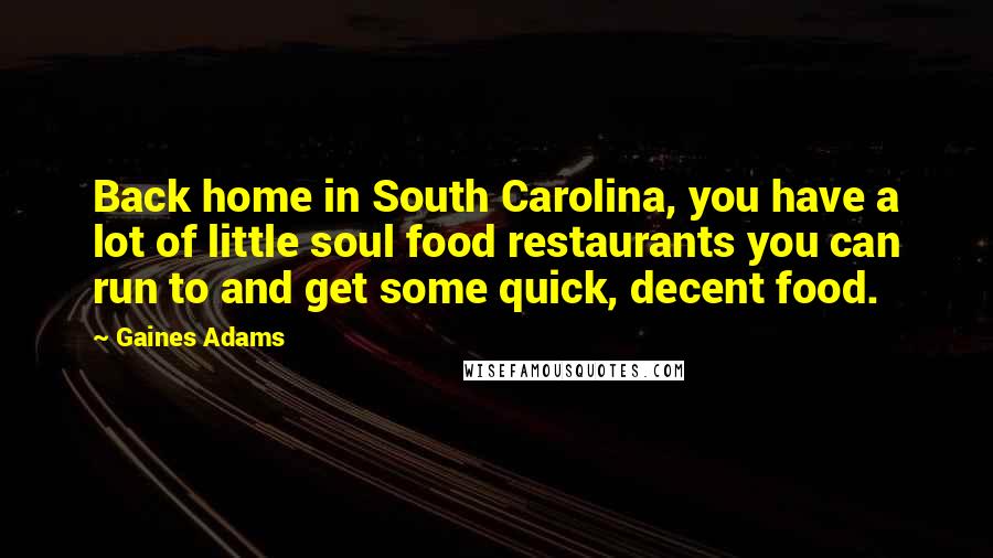 Gaines Adams Quotes: Back home in South Carolina, you have a lot of little soul food restaurants you can run to and get some quick, decent food.
