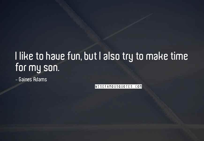 Gaines Adams Quotes: I like to have fun, but I also try to make time for my son.