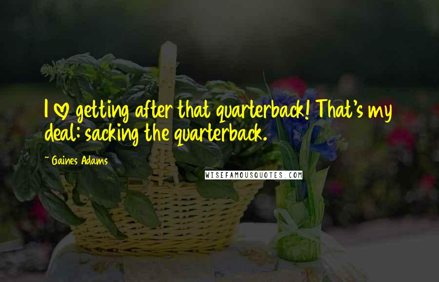 Gaines Adams Quotes: I love getting after that quarterback! That's my deal: sacking the quarterback.