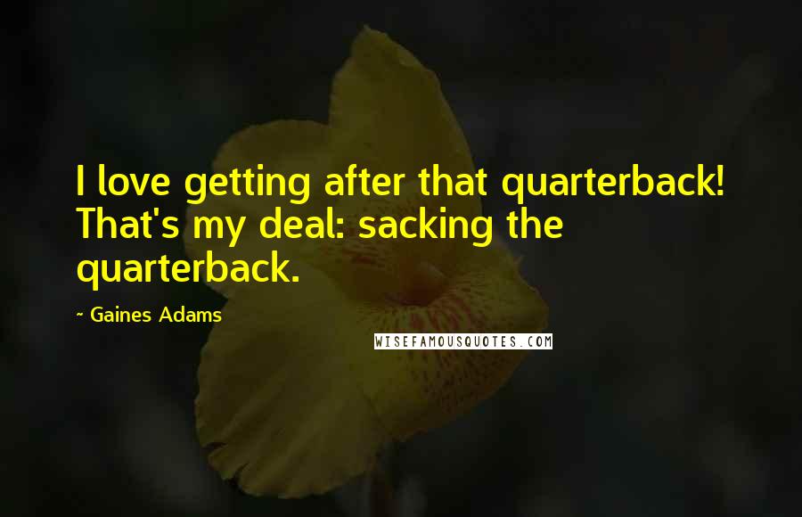 Gaines Adams Quotes: I love getting after that quarterback! That's my deal: sacking the quarterback.