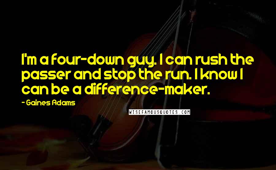 Gaines Adams Quotes: I'm a four-down guy. I can rush the passer and stop the run. I know I can be a difference-maker.