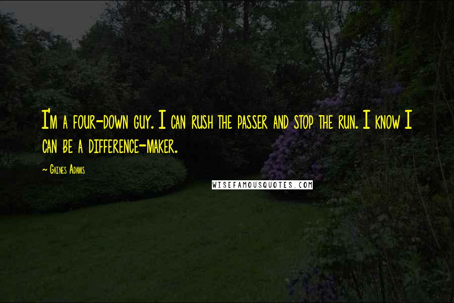 Gaines Adams Quotes: I'm a four-down guy. I can rush the passer and stop the run. I know I can be a difference-maker.