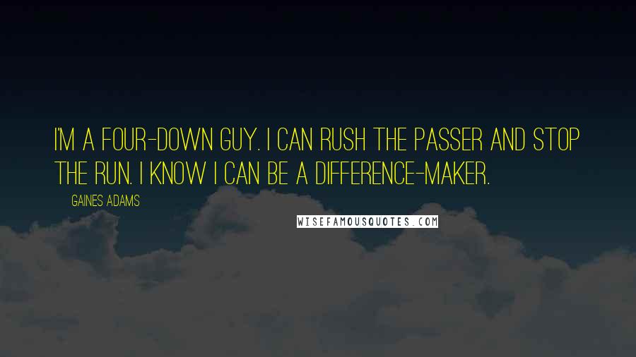 Gaines Adams Quotes: I'm a four-down guy. I can rush the passer and stop the run. I know I can be a difference-maker.