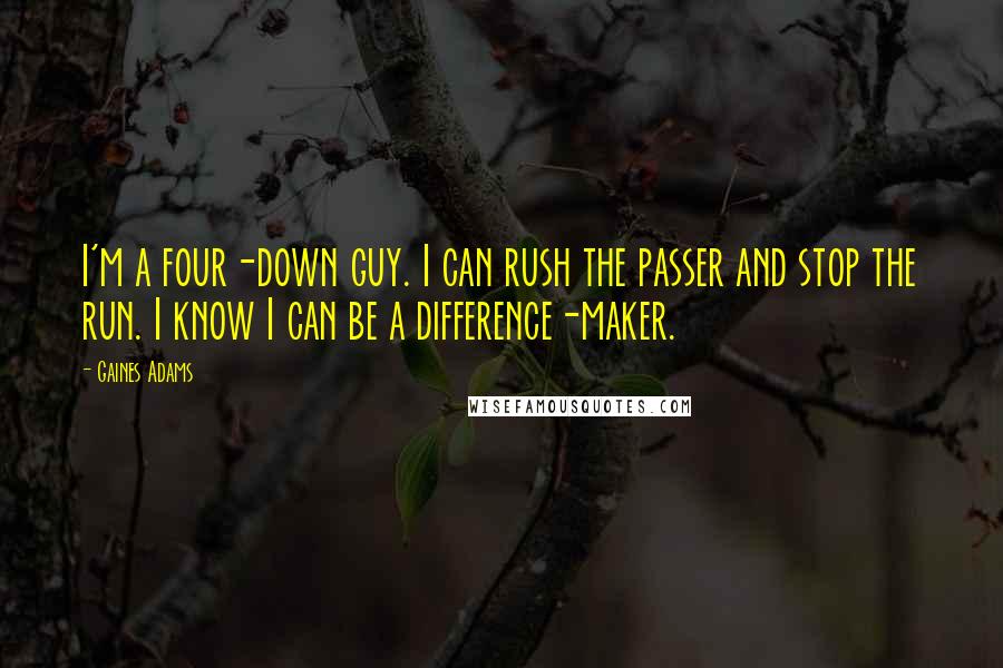 Gaines Adams Quotes: I'm a four-down guy. I can rush the passer and stop the run. I know I can be a difference-maker.