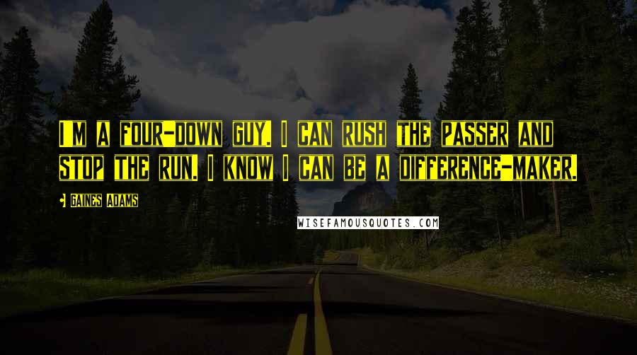 Gaines Adams Quotes: I'm a four-down guy. I can rush the passer and stop the run. I know I can be a difference-maker.