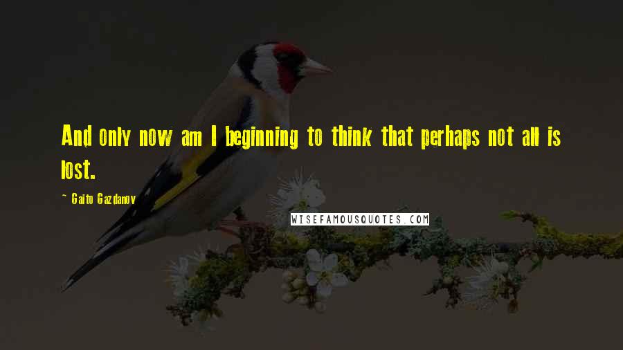 Gaito Gazdanov Quotes: And only now am I beginning to think that perhaps not all is lost.