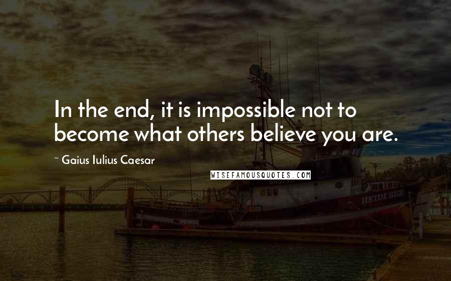 Gaius Iulius Caesar Quotes: In the end, it is impossible not to become what others believe you are.
