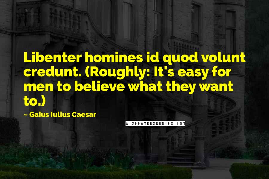 Gaius Iulius Caesar Quotes: Libenter homines id quod volunt credunt. (Roughly: It's easy for men to believe what they want to.)