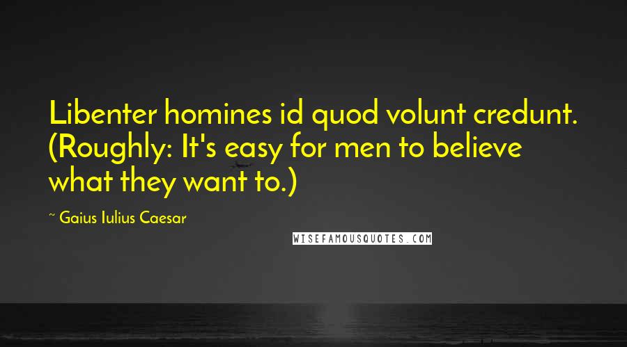 Gaius Iulius Caesar Quotes: Libenter homines id quod volunt credunt. (Roughly: It's easy for men to believe what they want to.)