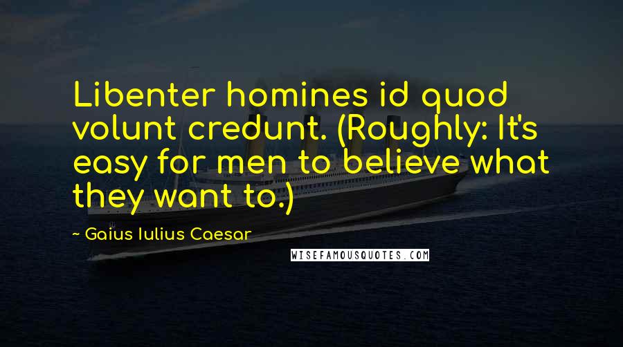 Gaius Iulius Caesar Quotes: Libenter homines id quod volunt credunt. (Roughly: It's easy for men to believe what they want to.)