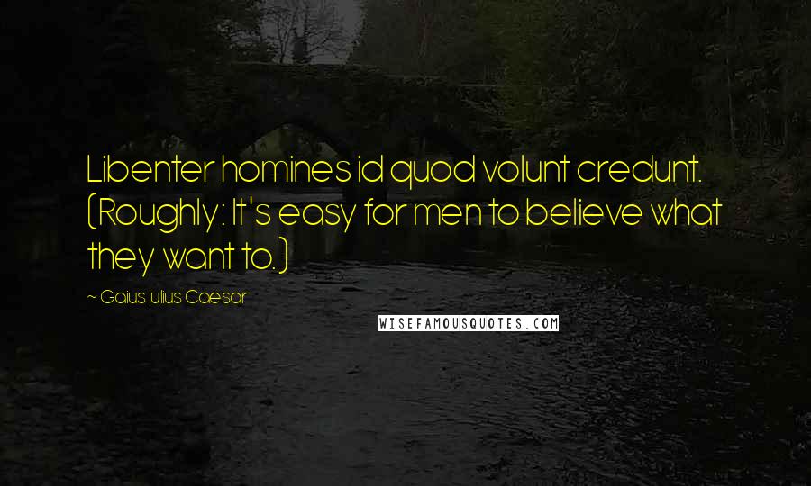 Gaius Iulius Caesar Quotes: Libenter homines id quod volunt credunt. (Roughly: It's easy for men to believe what they want to.)