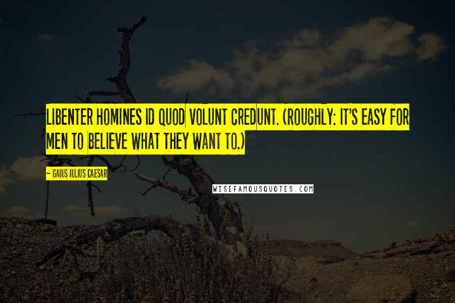 Gaius Iulius Caesar Quotes: Libenter homines id quod volunt credunt. (Roughly: It's easy for men to believe what they want to.)