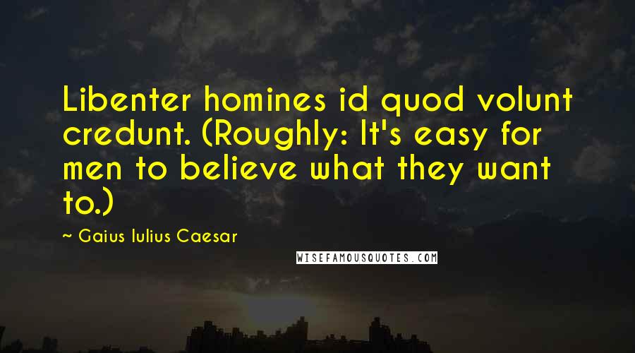 Gaius Iulius Caesar Quotes: Libenter homines id quod volunt credunt. (Roughly: It's easy for men to believe what they want to.)