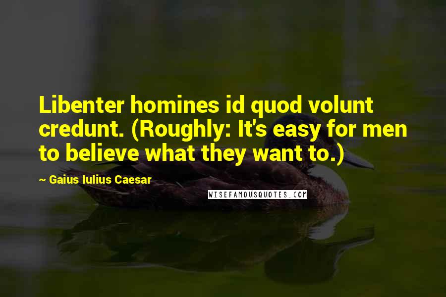 Gaius Iulius Caesar Quotes: Libenter homines id quod volunt credunt. (Roughly: It's easy for men to believe what they want to.)