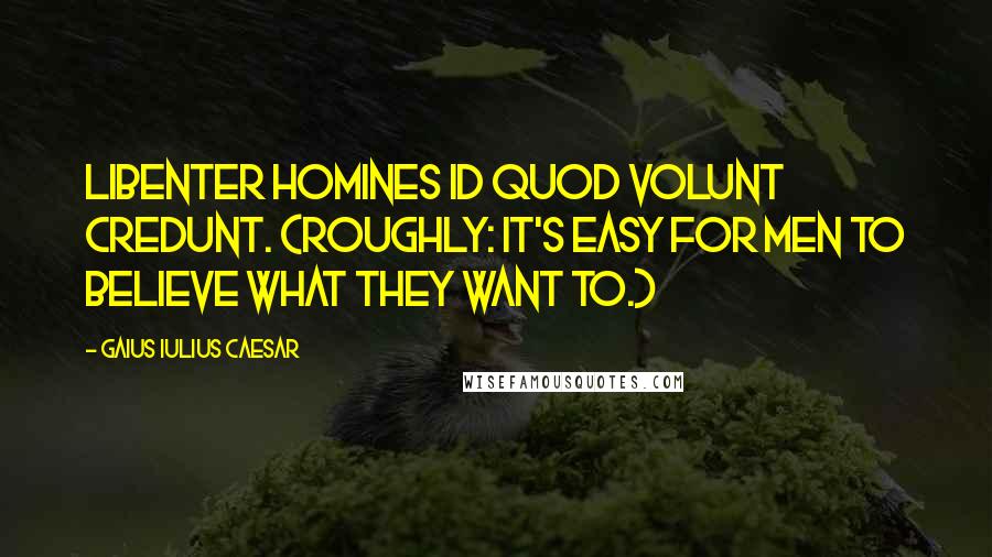 Gaius Iulius Caesar Quotes: Libenter homines id quod volunt credunt. (Roughly: It's easy for men to believe what they want to.)