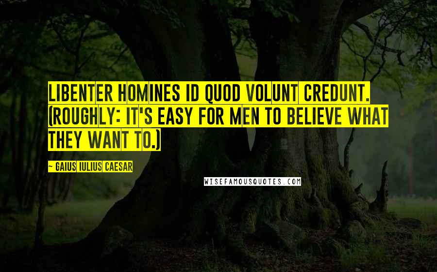 Gaius Iulius Caesar Quotes: Libenter homines id quod volunt credunt. (Roughly: It's easy for men to believe what they want to.)