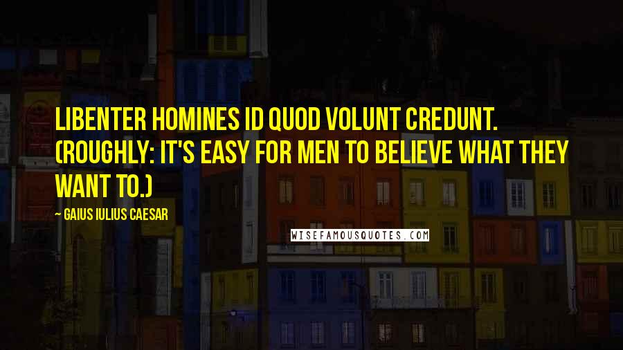 Gaius Iulius Caesar Quotes: Libenter homines id quod volunt credunt. (Roughly: It's easy for men to believe what they want to.)