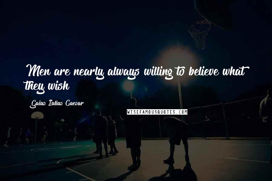 Gaius Iulius Caesar Quotes: Men are nearly always willing to believe what they wish